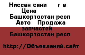 Ниссан сани 1997г.в. › Цена ­ 30 000 - Башкортостан респ. Авто » Продажа запчастей   . Башкортостан респ.